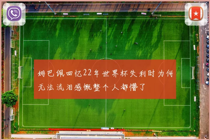 姆巴佩回忆22年世界杯失利时为何无法流泪感慨整个人都懵了