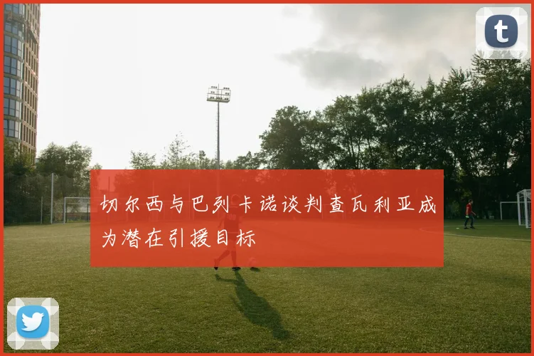 切尔西与巴列卡诺谈判查瓦利亚成为潜在引援目标