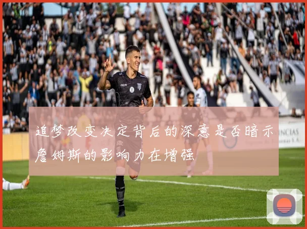 追梦改变决定背后的深意是否暗示詹姆斯的影响力在增强